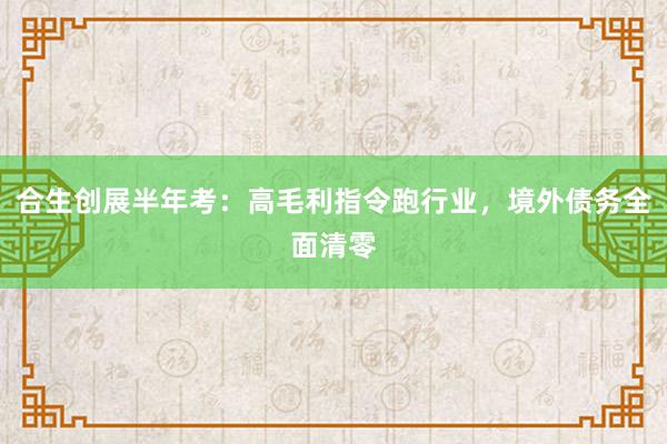 合生创展半年考：高毛利指令跑行业，境外债务全面清零