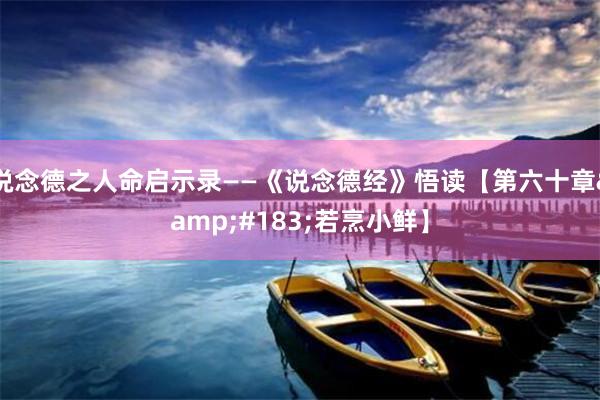 说念德之人命启示录——《说念德经》悟读【第六十章&#183;若烹小鲜】