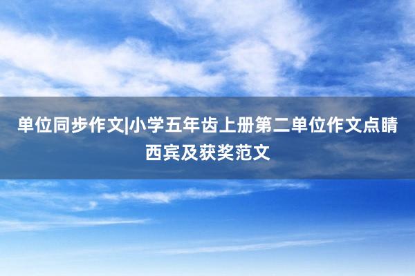 单位同步作文|小学五年齿上册第二单位作文点睛西宾及获奖范文