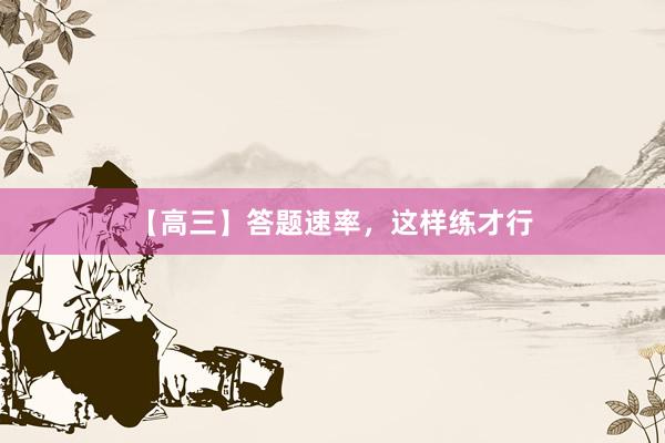 【高三】答题速率，这样练才行