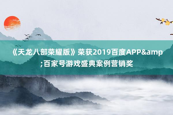 《天龙八部荣耀版》荣获2019百度APP&百家号游戏盛典案例营销奖