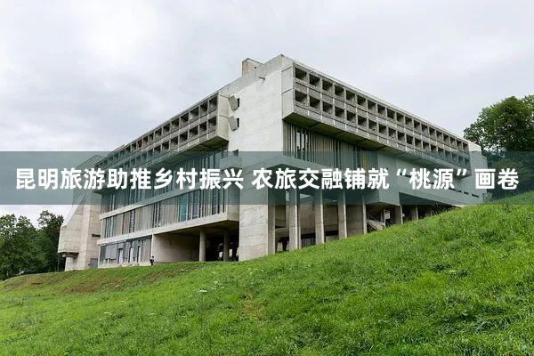 昆明旅游助推乡村振兴 农旅交融铺就“桃源”画卷