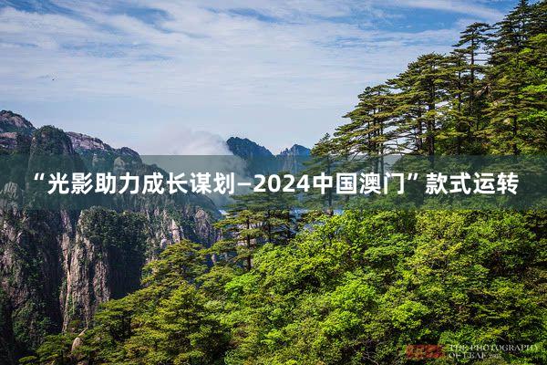 “光影助力成长谋划—2024中国澳门”款式运转