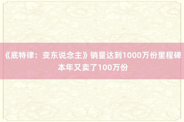 《底特律：变东说念主》销量达到1000万份里程碑 本年又卖了100万份