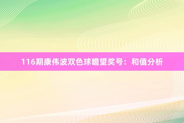 116期康伟波双色球瞻望奖号：和值分析