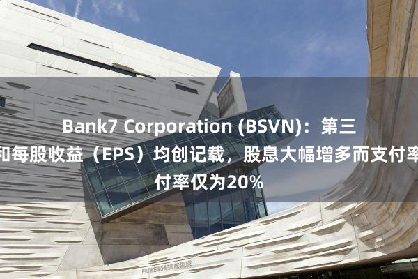 Bank7 Corporation (BSVN)：第三季度盈利和每股收益（EPS）均创记载，股息大幅增多而支付率仅为20%