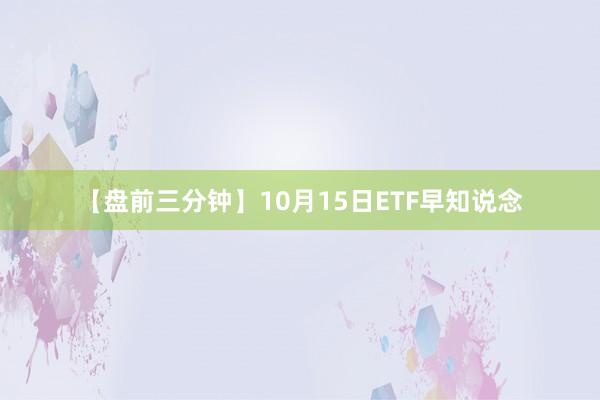 【盘前三分钟】10月15日ETF早知说念