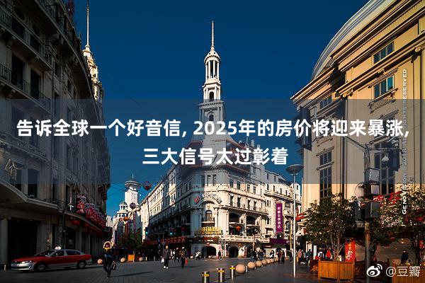 告诉全球一个好音信, 2025年的房价将迎来暴涨, 三大信号太过彰着