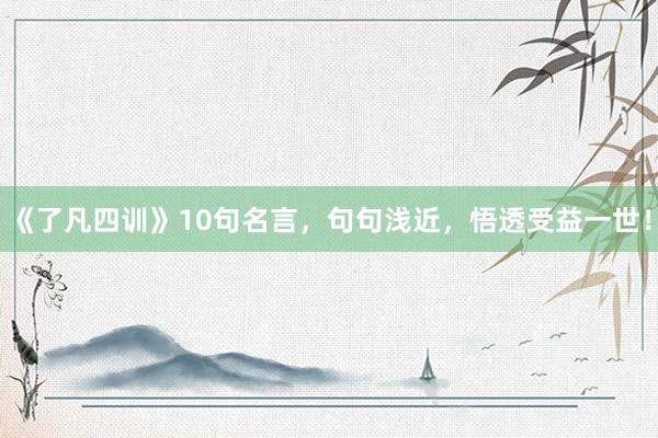 《了凡四训》10句名言，句句浅近，悟透受益一世！