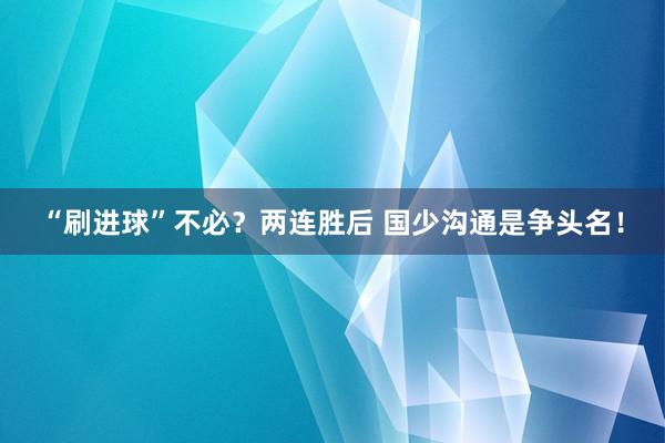 “刷进球”不必？两连胜后 国少沟通是争头名！