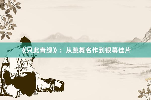 《只此青绿》：从跳舞名作到银幕佳片