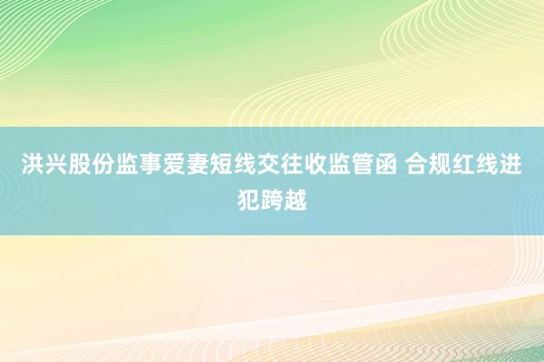 洪兴股份监事爱妻短线交往收监管函 合规红线进犯跨越