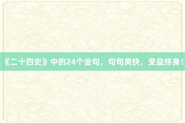 《二十四史》中的24个金句，句句爽快，受益终身！