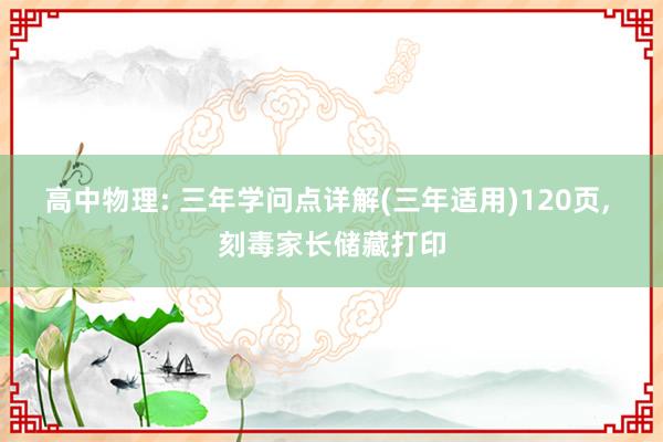 高中物理: 三年学问点详解(三年适用)120页, 刻毒家长储藏打印