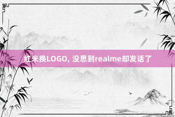 红米换LOGO, 没思到realme却发话了