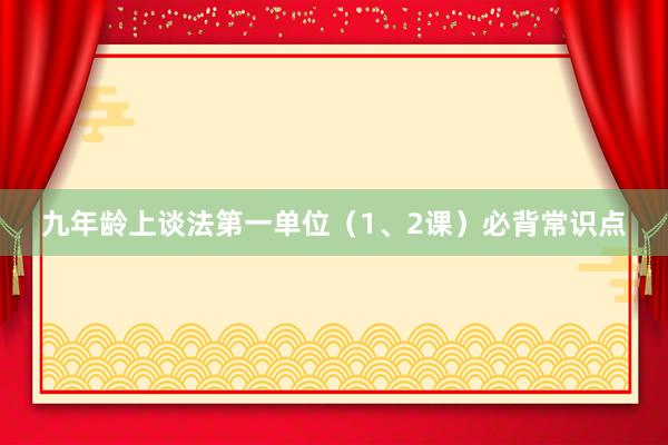 九年龄上谈法第一单位（1、2课）必背常识点